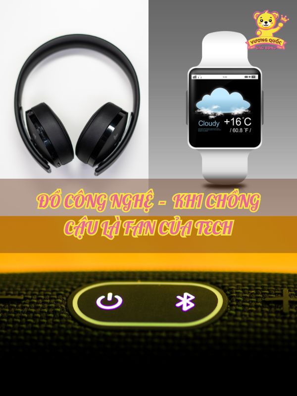 Đồ công nghệ – Khi chồng cậu là fan của tech