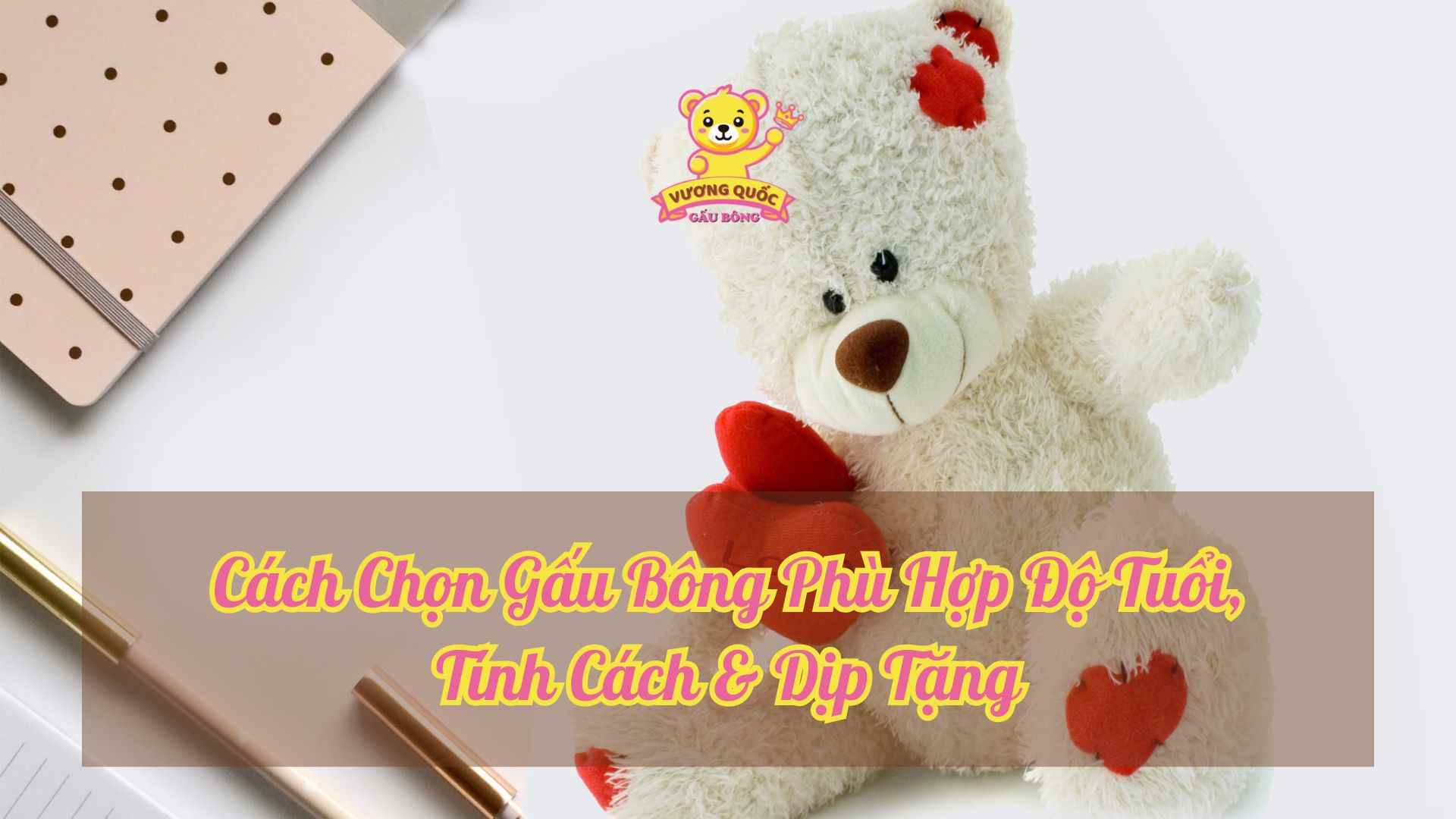 Cách Chọn Gấu Bông Phù Hợp Độ Tuổi, Tính Cách & Dịp Tặng