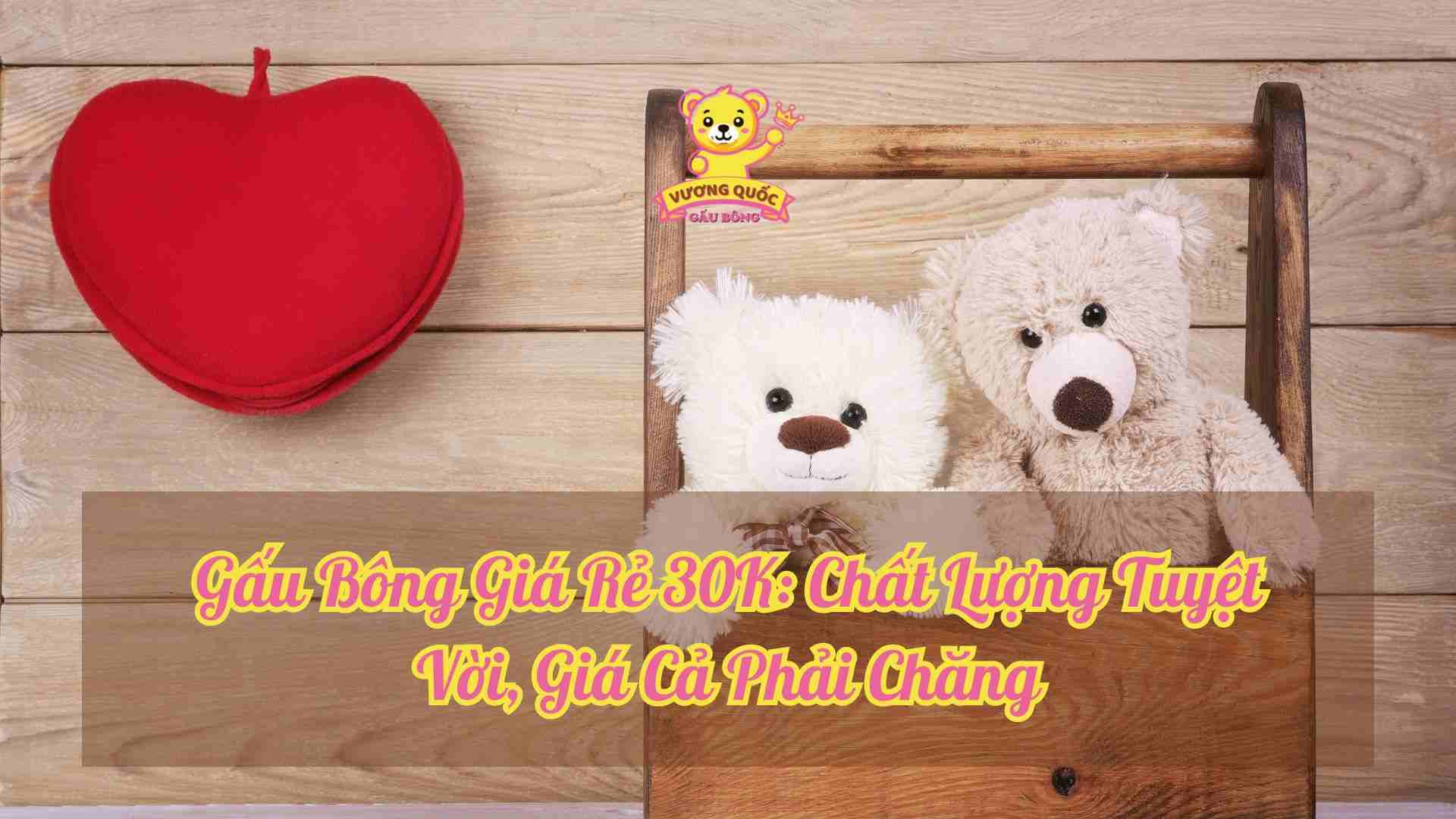Gấu Bông Giá Rẻ 30K: Chất Lượng Tuyệt Vời, Giá Cả Phải Chăng